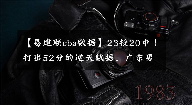 【易建联cba数据】23投20中！打出52分的逆天数据，广东男篮超级外援如入无人之境