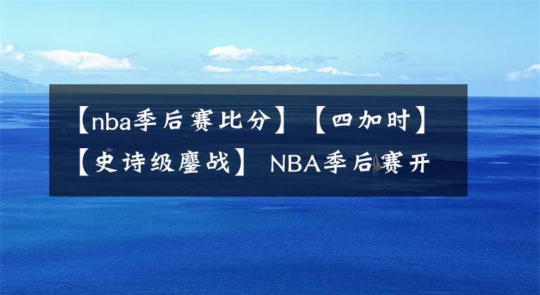 【nba季后赛比分】【四加时】【史诗级鏖战】 NBA季后赛开拓者险胜掘金 总比分2-1