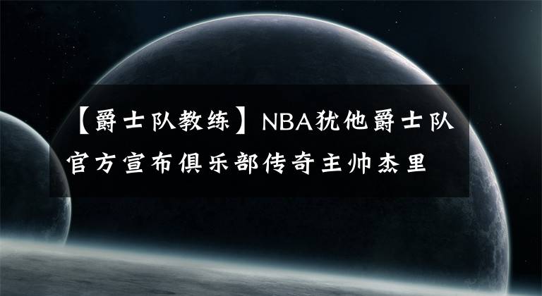 【爵士队教练】NBA犹他爵士队官方宣布俱乐部传奇主帅杰里-斯隆去世，享年78岁。