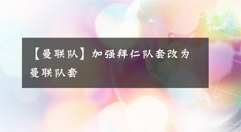 【曼联队】加强拜仁队套改为曼联队套