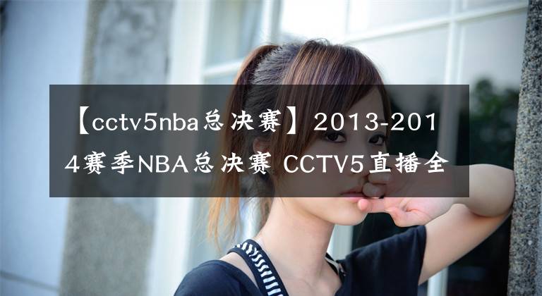 【cctv5nba总决赛】2013-2014赛季NBA总决赛 CCTV5直播全程