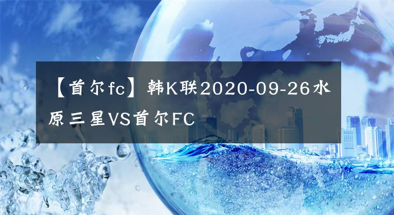 【首尔fc】韩K联2020-09-26水原三星VS首尔FC