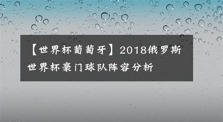 【世界杯葡萄牙】2018俄罗斯世界杯豪门球队阵容分析