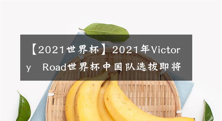 【2021世界杯】2021年Victory Road世界杯中国队选拔即将启动！！！