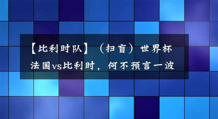 【比利时队】（扫盲）世界杯 法国vs比利时，何不预言一波