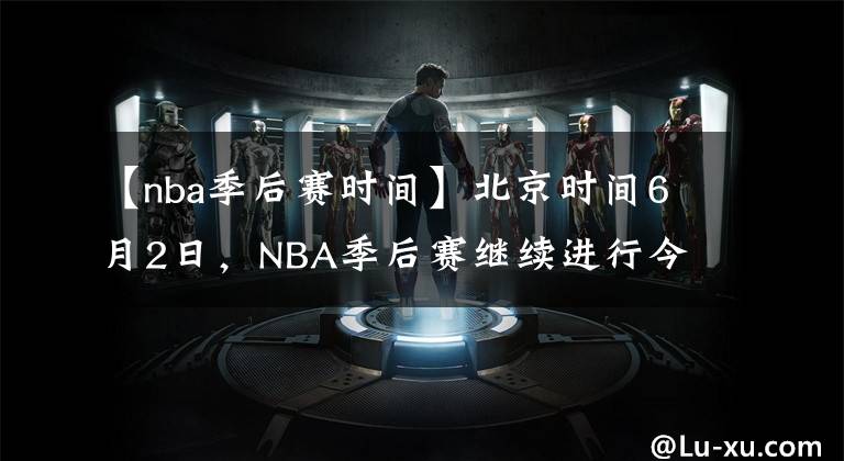 【nba季后赛时间】北京时间6月2日，NBA季后赛继续进行今天一共3场比赛