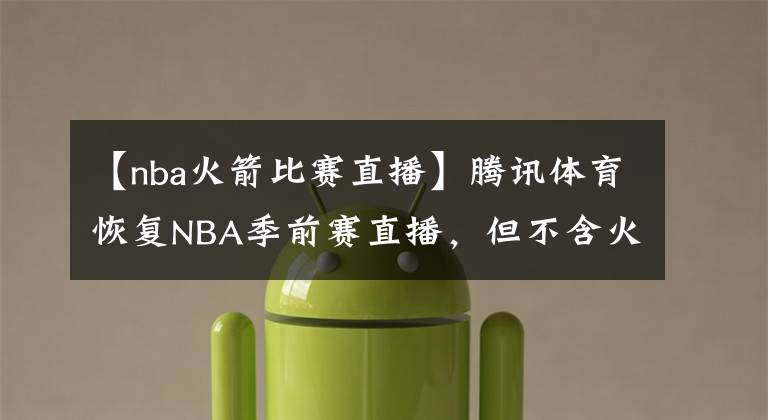 【nba火箭比赛直播】腾讯体育恢复NBA季前赛直播，但不含火箭队的比赛