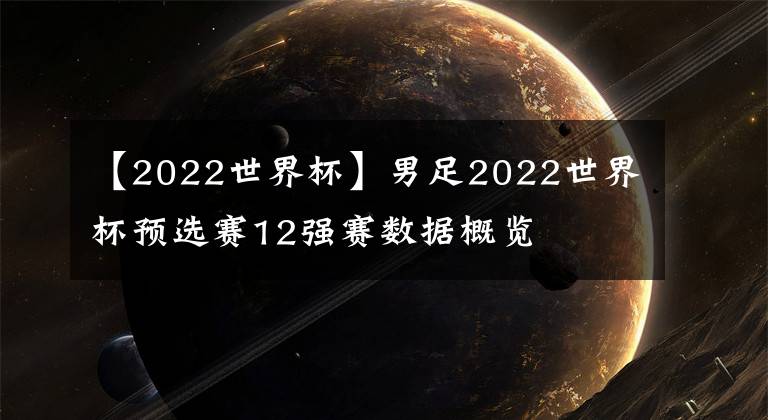 【2022世界杯】男足2022世界杯预选赛12强赛数据概览