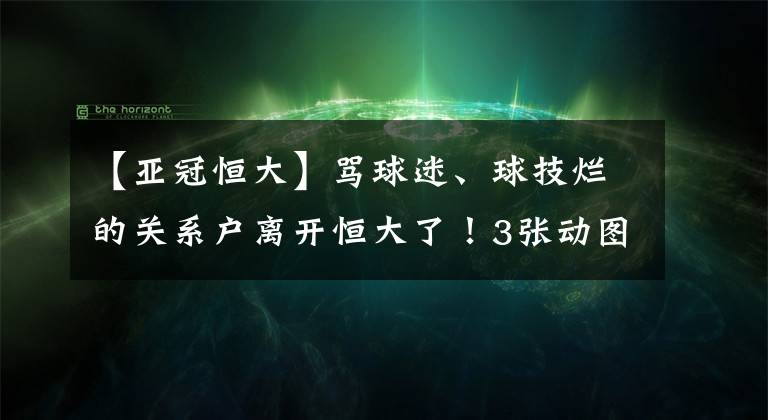 【亚冠恒大】骂球迷、球技烂的关系户离开恒大了！3张动图展示他比赛中的丑态