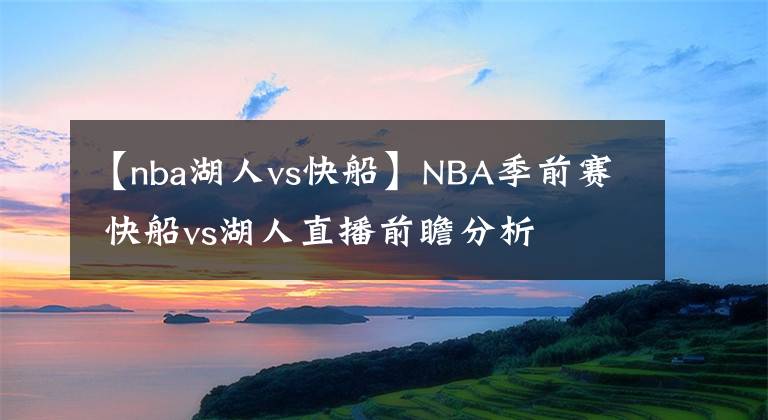 【nba湖人vs快船】NBA季前赛 快船vs湖人直播前瞻分析