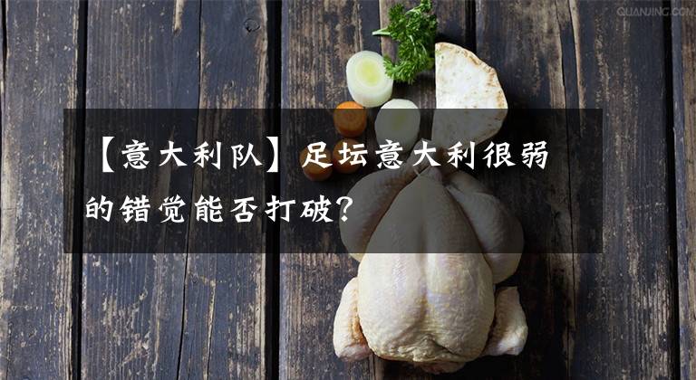 【意大利队】足坛意大利很弱的错觉能否打破？