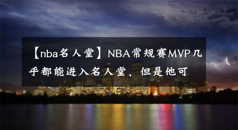 【nba名人堂】NBA常规赛MVP几乎都能进入名人堂，但是他可能没有机会