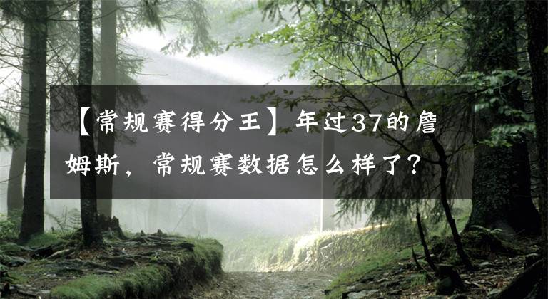 【常规赛得分王】年过37的詹姆斯，常规赛数据怎么样了？