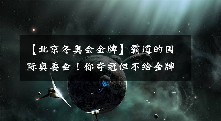 【北京冬奥会金牌】霸道的国际奥委会！你夺冠但不给金牌 北京冬奥会出现罕见一幕