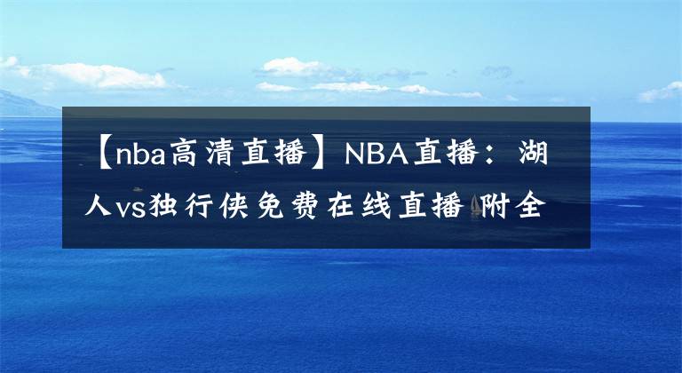 【nba高清直播】NBA直播：湖人vs独行侠免费在线直播 附全场录像回放！