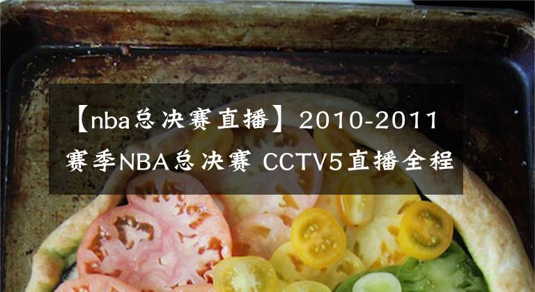 【nba总决赛直播】2010-2011赛季NBA总决赛 CCTV5直播全程
