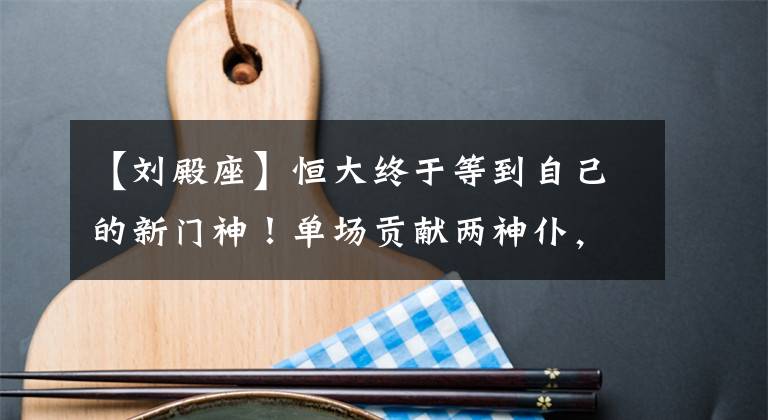 【刘殿座】恒大终于等到自己的新门神！单场贡献两神仆，成功守住胜利！