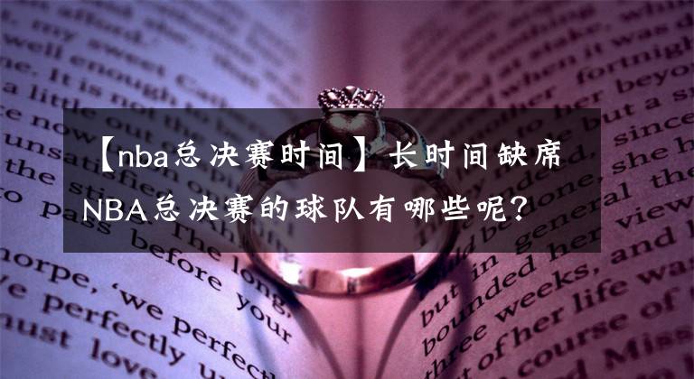 【nba总决赛时间】长时间缺席NBA总决赛的球队有哪些呢？