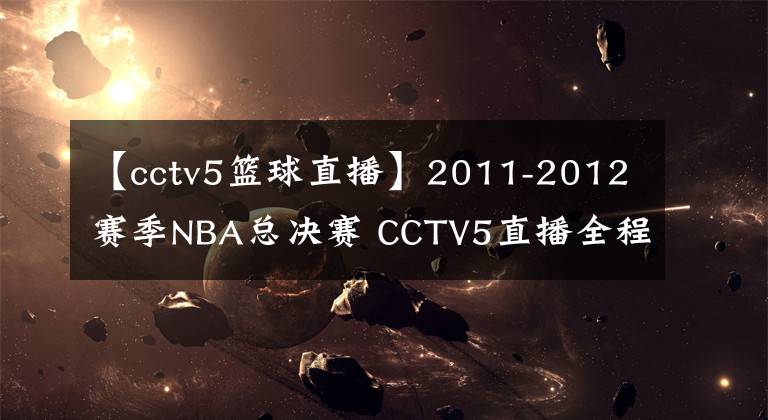 【cctv5篮球直播】2011-2012赛季NBA总决赛 CCTV5直播全程