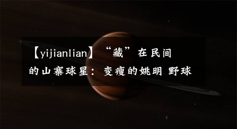 【yijianlian】“藏”在民间的山寨球星：变瘦的姚明 野球场的易建联