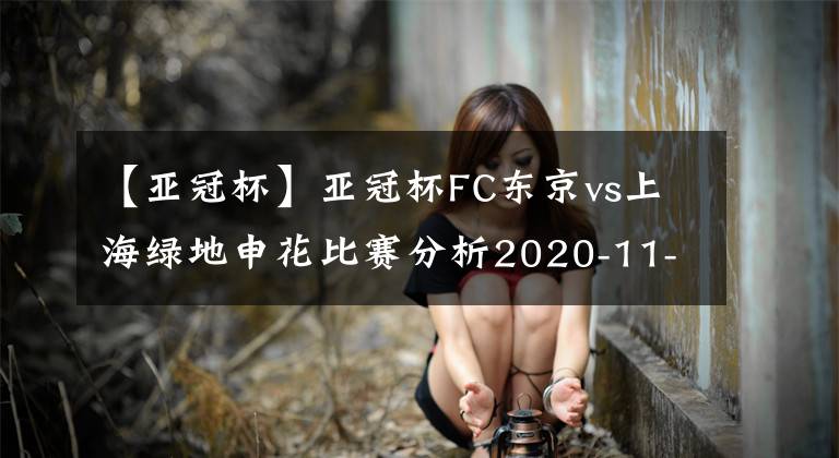 【亚冠杯】亚冠杯FC东京vs上海绿地申花比赛分析2020-11-24