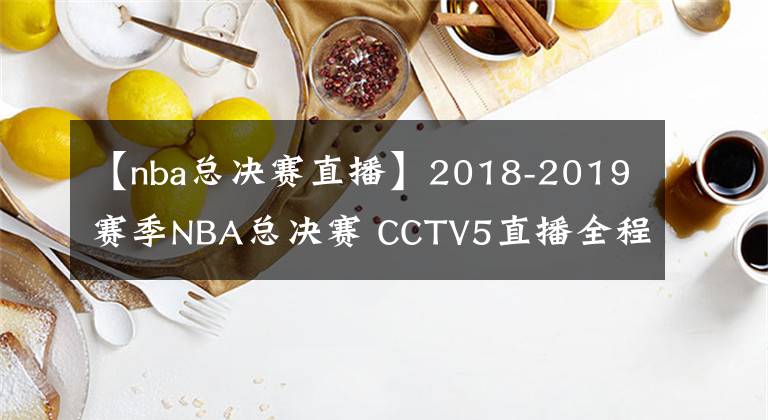【nba总决赛直播】2018-2019赛季NBA总决赛 CCTV5直播全程