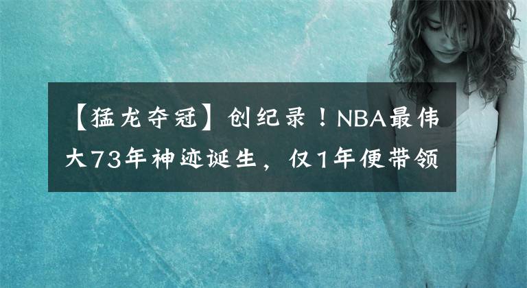 【猛龙夺冠】创纪录！NBA最伟大73年神迹诞生，仅1年便带领猛龙夺冠，乔丹再世