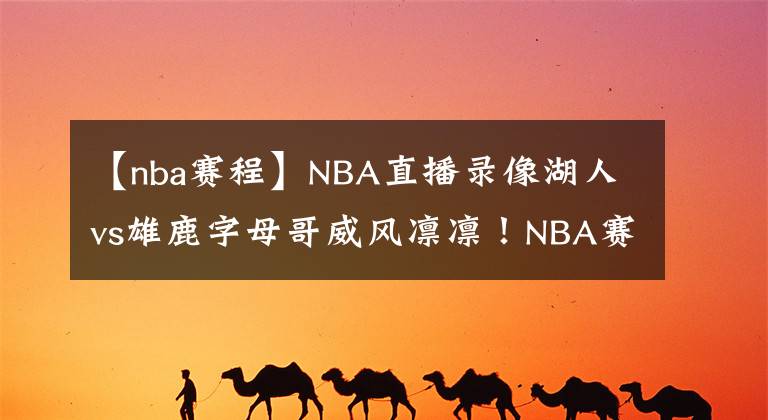 【nba赛程】NBA直播录像湖人vs雄鹿字母哥威风凛凛！NBA赛程回放