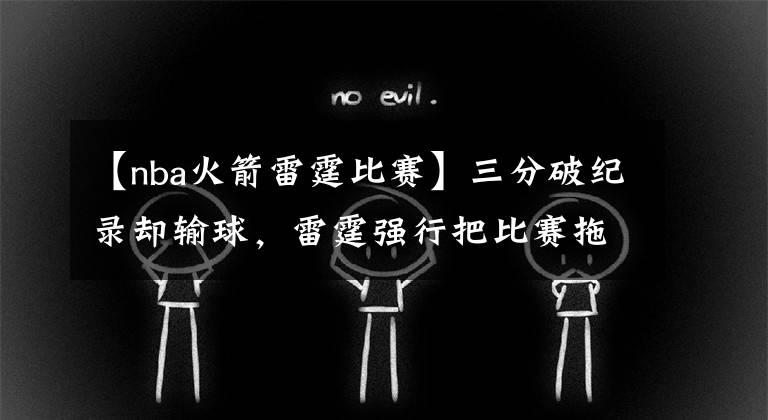 【nba火箭雷霆比赛】三分破纪录却输球，雷霆强行把比赛拖进天王山