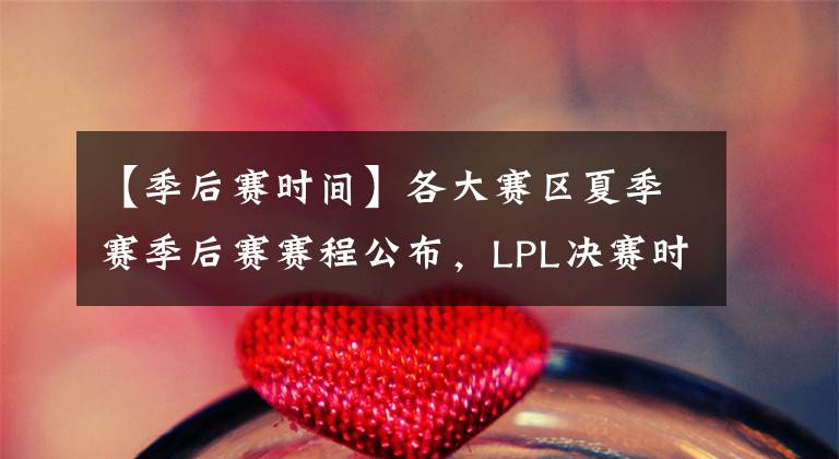 【季后赛时间】各大赛区夏季赛季后赛赛程公布，LPL决赛时间待定