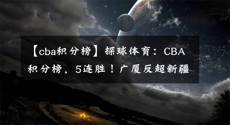 【cba积分榜】探球体育：CBA积分榜，5连胜！广厦反超新疆升第2，广东强势领跑