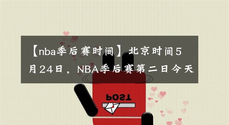 【nba季后赛时间】北京时间5月24日，NBA季后赛第二日今天共有4场比赛