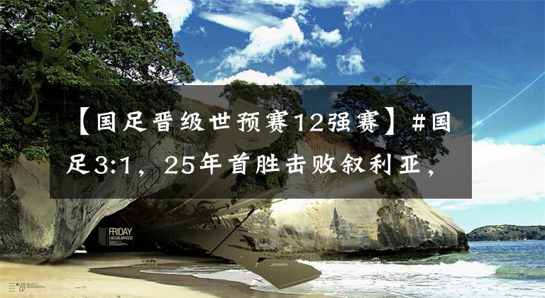 【国足晋级世预赛12强赛】#国足3:1，25年首胜击败叙利亚，晋级世预赛亚洲区12强赛。