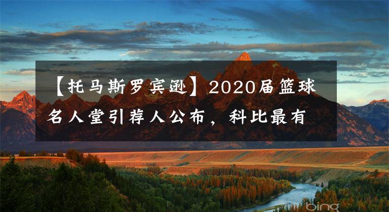 【托马斯罗宾逊】2020届篮球名人堂引荐人公布，科比最有牌面，邓肯依旧低调