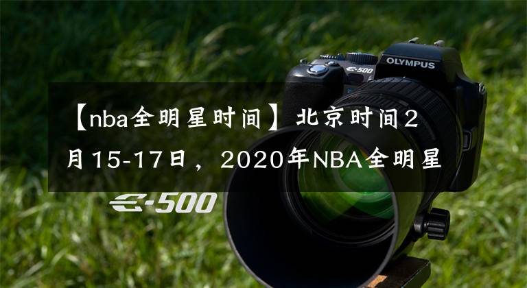 【nba全明星时间】北京时间2月15-17日，2020年NBA全明星周末在芝加哥隆重上演