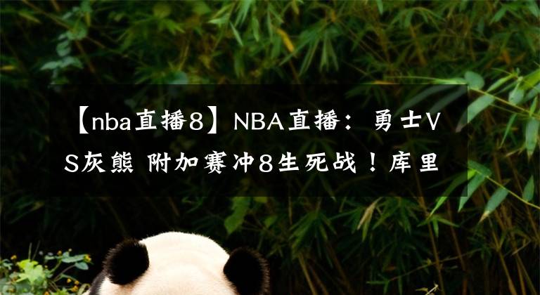 【nba直播8】NBA直播：勇士VS灰熊 附加赛冲8生死战！库里带队能否重返季后赛