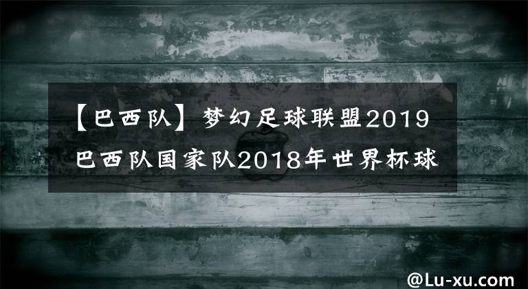 【巴西队】梦幻足球联盟2019 巴西队国家队2018年世界杯球衣