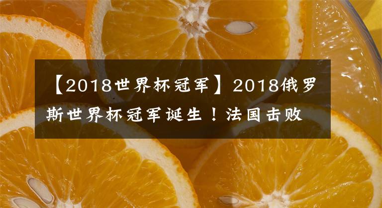 【2018世界杯冠军】2018俄罗斯世界杯冠军诞生！法国击败克罗地亚 时隔20年再度夺冠