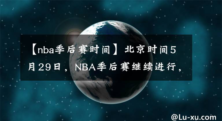 【nba季后赛时间】北京时间5月29日，NBA季后赛继续进行，共3场比赛。