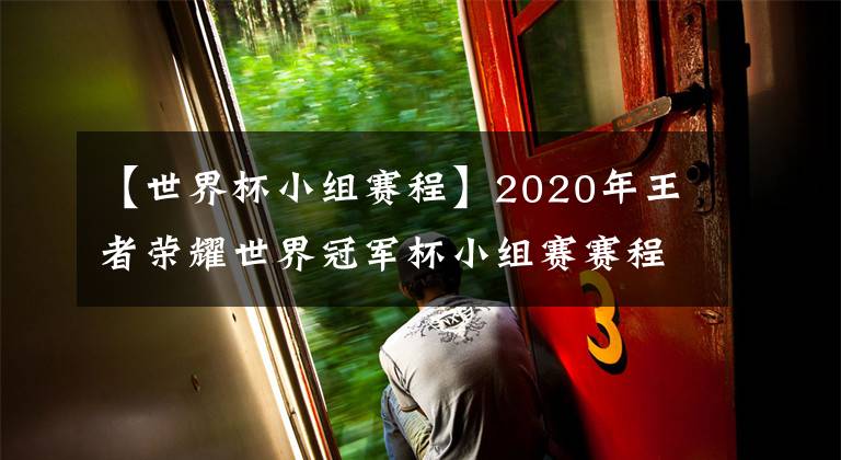 【世界杯小组赛程】2020年王者荣耀世界冠军杯小组赛赛程出炉