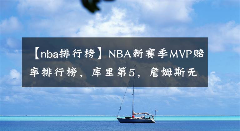 【nba排行榜】NBA新赛季MVP赔率排行榜，库里第5，詹姆斯无缘前9，KD库里并列