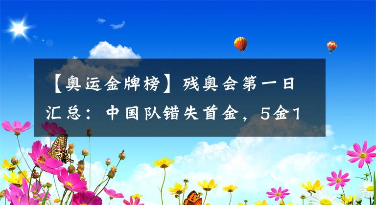 【奥运金牌榜】残奥会第一日汇总：中国队错失首金，5金1银2铜的暂列第二！