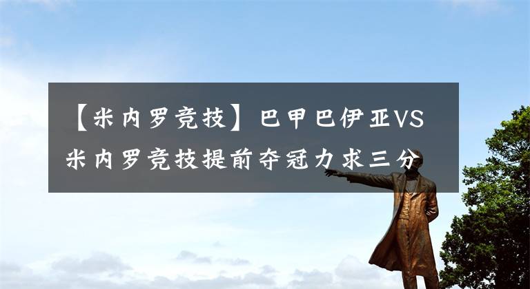 【米内罗竞技】巴甲巴伊亚VS米内罗竞技提前夺冠力求三分！周四串关推荐赛事预测