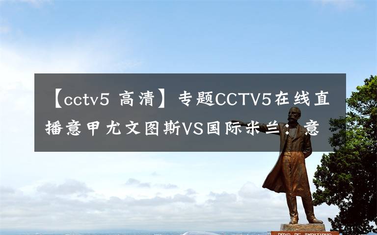【cctv5 高清】专题CCTV5在线直播意甲尤文图斯VS国际米兰：意甲迎来第166次国家德比