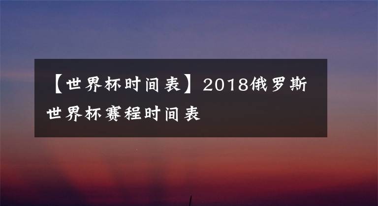 【世界杯时间表】2018俄罗斯世界杯赛程时间表