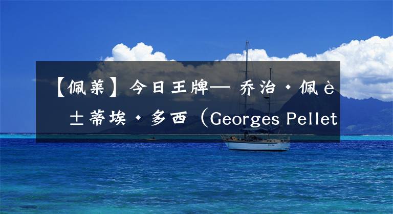 【佩莱】今日王牌— 乔治·佩莱蒂埃·多西（Georges Pelletier Doisy）