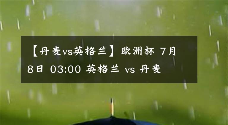 【丹麦vs英格兰】欧洲杯 7月8日 03:00 英格兰 vs 丹麦