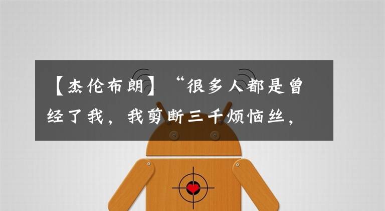 【杰伦布朗】“很多人都是曾经了我，我剪断三千烦恼丝，现在开始蜕变!”凯特特人杰伦布朗这样说