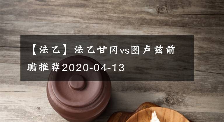 【法乙】法乙甘冈vs图卢兹前瞻推荐2020-04-13