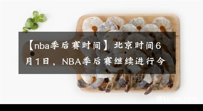 【nba季后赛时间】北京时间6月1日，NBA季后赛继续进行今天一共2场比赛